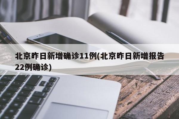 北京昨日新增确诊11例(北京昨日新增报告22例确诊)