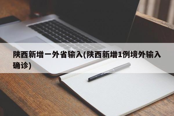 陕西新增一外省输入(陕西新增1例境外输入确诊)