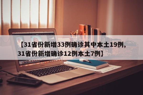 【31省份新增33例确诊其中本土19例,31省份新增确诊12例本土7例】
