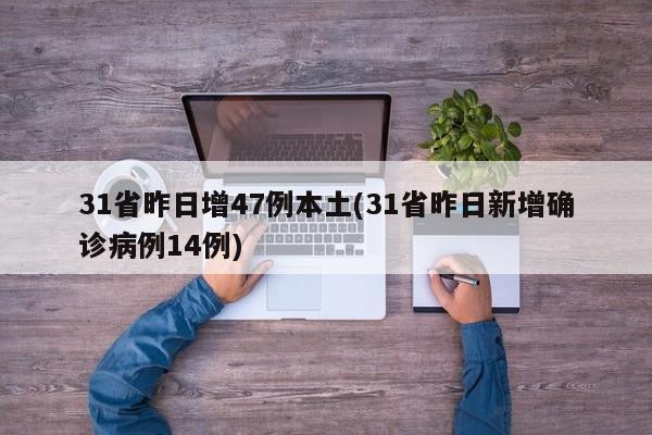 31省昨日增47例本土(31省昨日新增确诊病例14例)