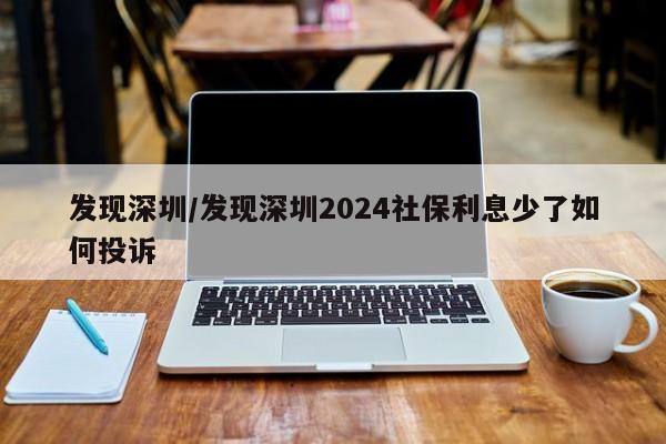 发现深圳/发现深圳2024社保利息少了如何投诉