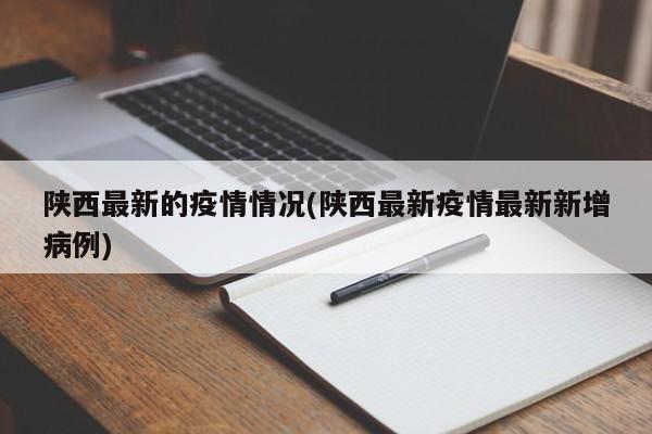 陕西最新的疫情情况(陕西最新疫情最新新增病例)