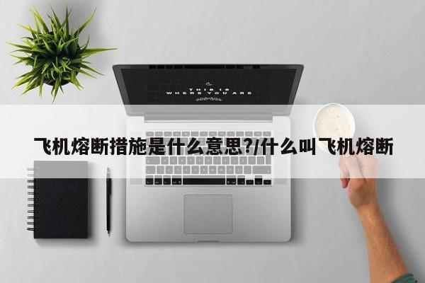 飞机熔断措施是什么意思?/什么叫飞机熔断