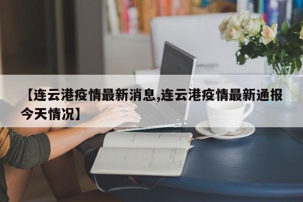 【连云港疫情最新消息,连云港疫情最新通报今天情况】