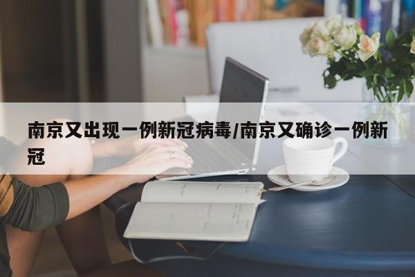 南京又出现一例新冠病毒/南京又确诊一例新冠