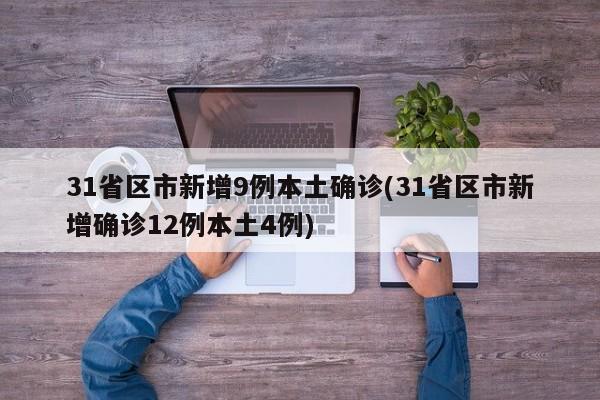 31省区市新增9例本土确诊(31省区市新增确诊12例本土4例)