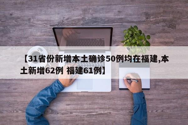 【31省份新增本土确诊50例均在福建,本土新增62例 福建61例】