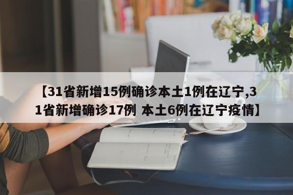 【31省新增15例确诊本土1例在辽宁,31省新增确诊17例 本土6例在辽宁疫情】