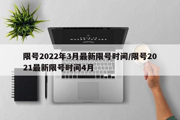 限号2022年3月最新限号时间/限号2021最新限号时间4月