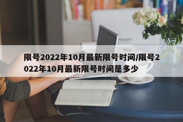 限号2022年10月最新限号时间/限号2022年10月最新限号时间是多少