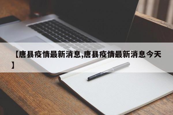 【唐县疫情最新消息,唐县疫情最新消息今天】