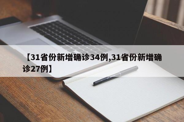 【31省份新增确诊34例,31省份新增确诊27例】