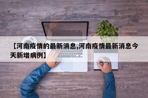 【河南疫情的最新消息,河南疫情最新消息今天新增病例】