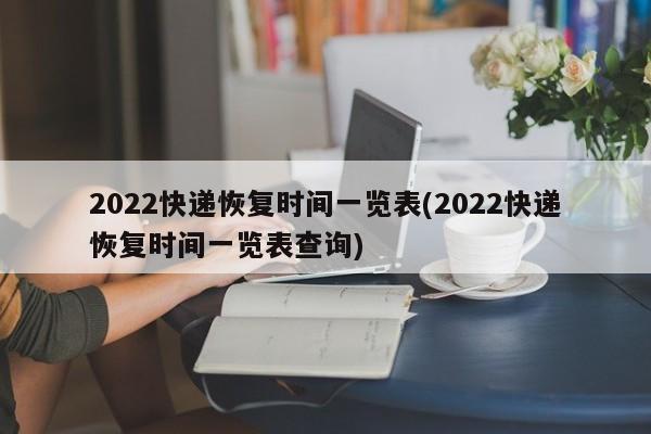 2022快递恢复时间一览表(2022快递恢复时间一览表查询)