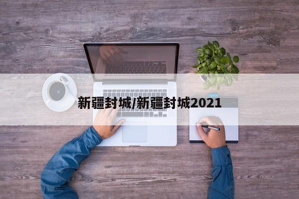 新疆封城/新疆封城2021