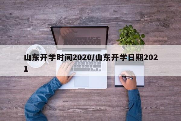 山东开学时间2020/山东开学日期2021