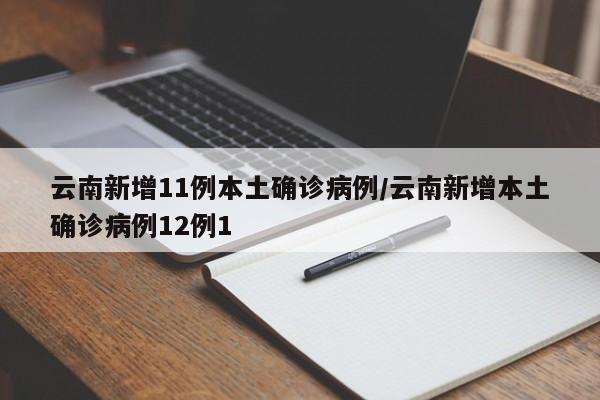 云南新增11例本土确诊病例/云南新增本土确诊病例12例1
