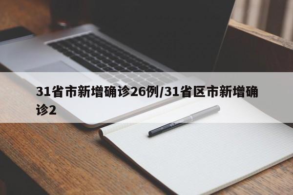 31省市新增确诊26例/31省区市新增确诊2