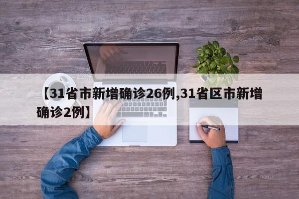 【31省市新增确诊26例,31省区市新增确诊2例】