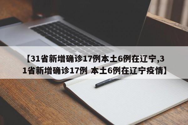 【31省新增确诊17例本土6例在辽宁,31省新增确诊17例 本土6例在辽宁疫情】