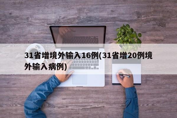 31省增境外输入16例(31省增20例境外输入病例)