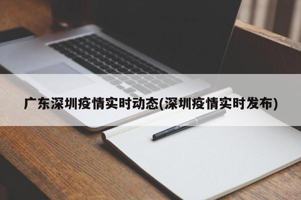 广东深圳疫情实时动态(深圳疫情实时发布)