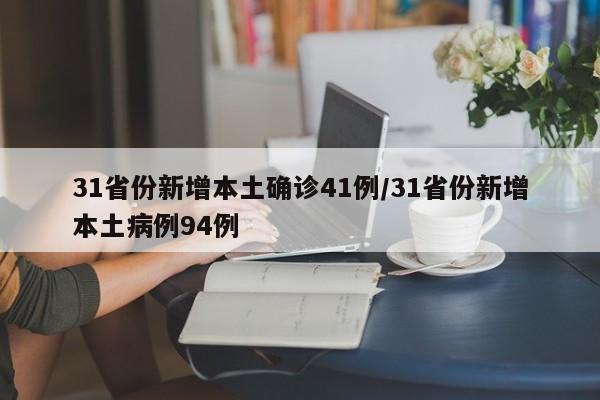 31省份新增本土确诊41例/31省份新增本土病例94例
