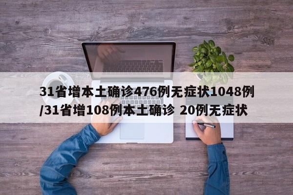 31省增本土确诊476例无症状1048例/31省增108例本土确诊 20例无症状