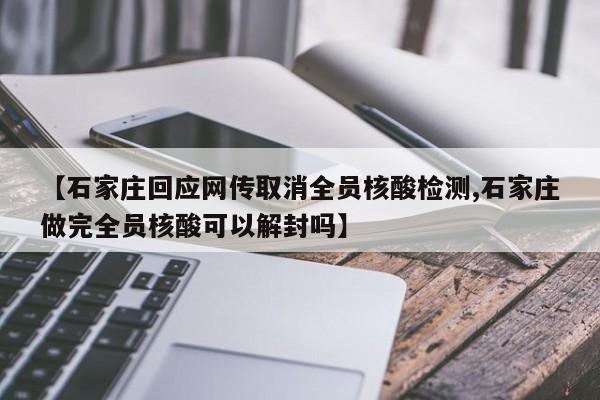【石家庄回应网传取消全员核酸检测,石家庄做完全员核酸可以解封吗】