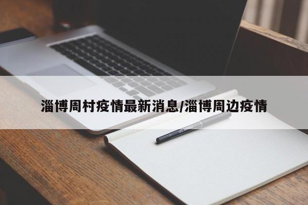淄博周村疫情最新消息/淄博周边疫情