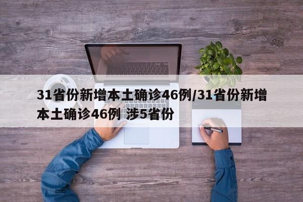 31省份新增本土确诊46例/31省份新增本土确诊46例 涉5省份