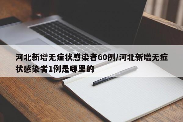 河北新增无症状感染者60例/河北新增无症状感染者1例是哪里的