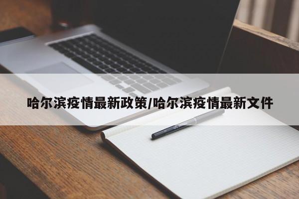 哈尔滨疫情最新政策/哈尔滨疫情最新文件